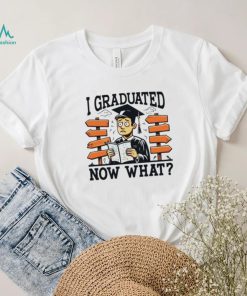 I graduated now what graduation shirt