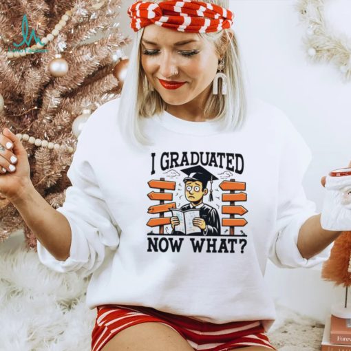 I graduated now what graduation shirt