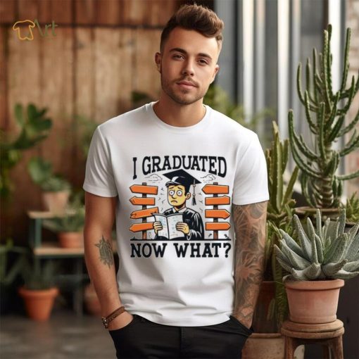 I graduated now what graduation shirt