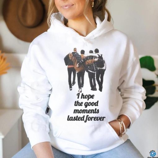 I hope the good moments lasted forever shirt