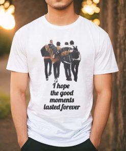 I hope the good moments lasted forever shirt
