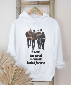 I hope the good moments lasted forever shirt