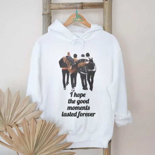 I hope the good moments lasted forever shirt