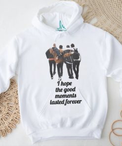 I hope the good moments lasted forever shirt
