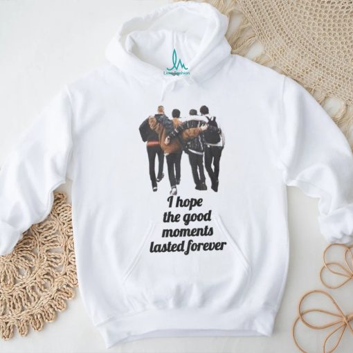 I hope the good moments lasted forever shirt