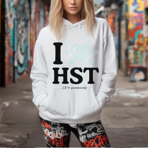 I love hst im parasocial shirt