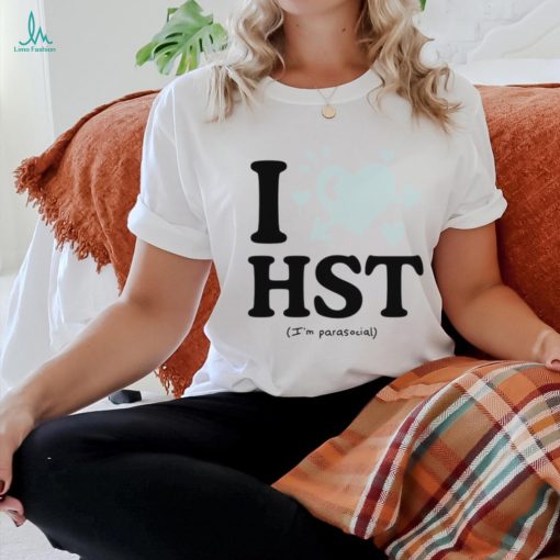 I love hst im parasocial shirt