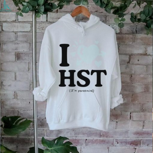 I love hst im parasocial shirt