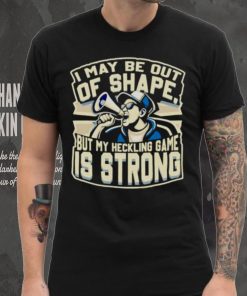 I may be out of shape but my heckling game is strong shirt
