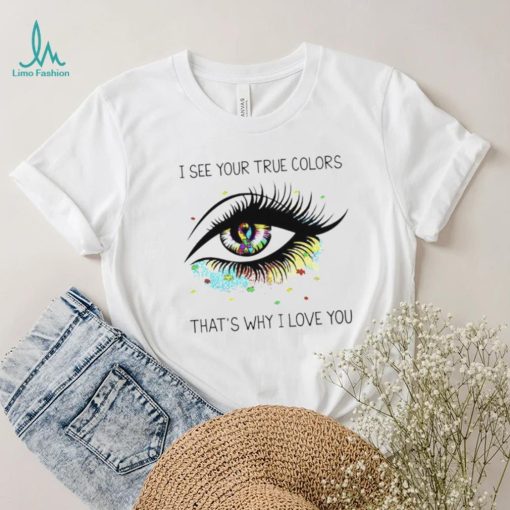 I see your true colors that’s why I love you T Shirt