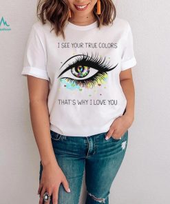 I see your true colors that’s why I love you T Shirt