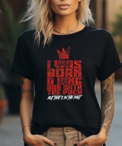 I was born a king ran with the pack but that’s in the past shirt