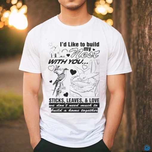 I’d Like To Build My Nest With You Shirt