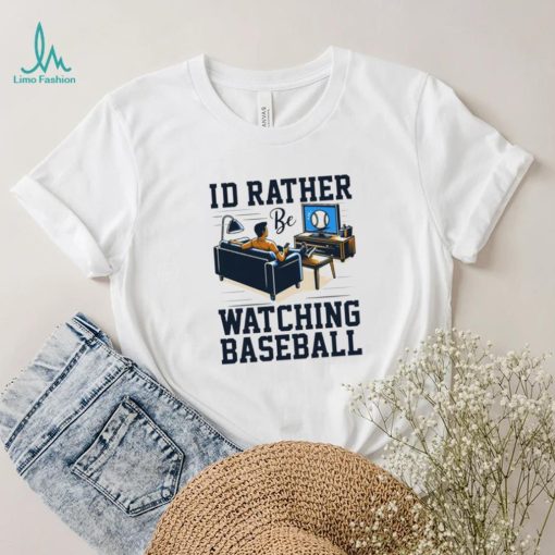Id rather be watching baseball shirt
