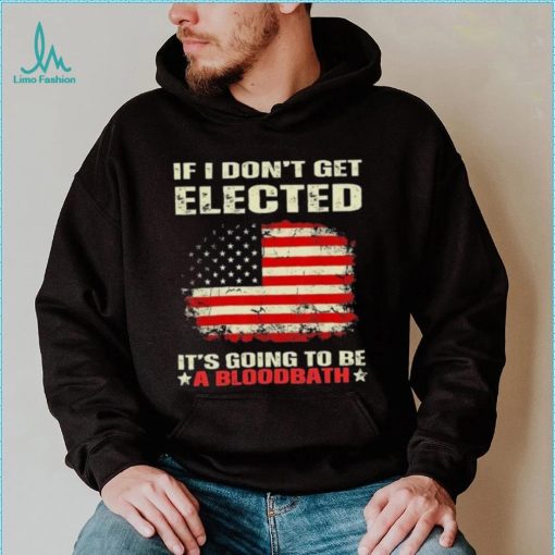 If I Don’t Get Elected It’s Going To Be A Bloodbath Trump Shirt