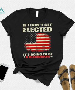 If I Don’t Get Elected It’s Going To Be A Bloodbath Trump Shirt