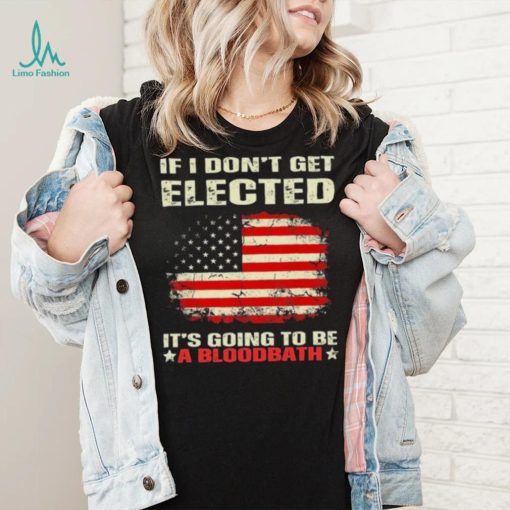 If I Don’t Get Elected It’s Going To Be A Bloodbath Trump Shirt