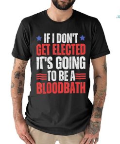 If I Don’t Get Elected It’s Going To Be A Bloodbath Trump T shirt