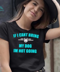 If I can’t bring my dog I’m not going classic shirt