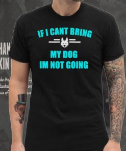 If I can’t bring my dog I’m not going classic shirt
