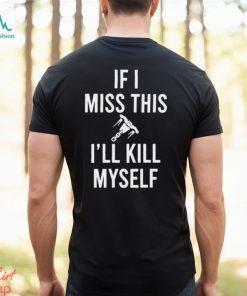 If I miss this I’ll kill myself 2024 shirt
