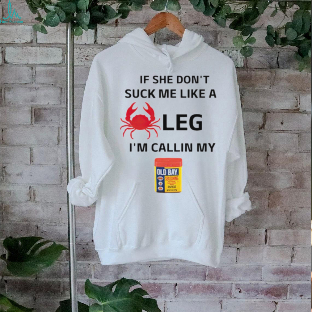 If She Don’t Suck Me Like A Leg I’m Callin My Old Bay Shirt If She Don’t Suck Me Like A Leg I’m Callin My Old Bay Shirt