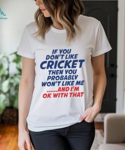 If You Don’t Like Cricket Then You Probably Won’t Like Μe And I’m Ok With That T shirt