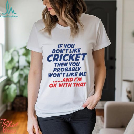 If You Don’t Like Cricket Then You Probably Won’t Like Μe And I’m Ok With That T shirt