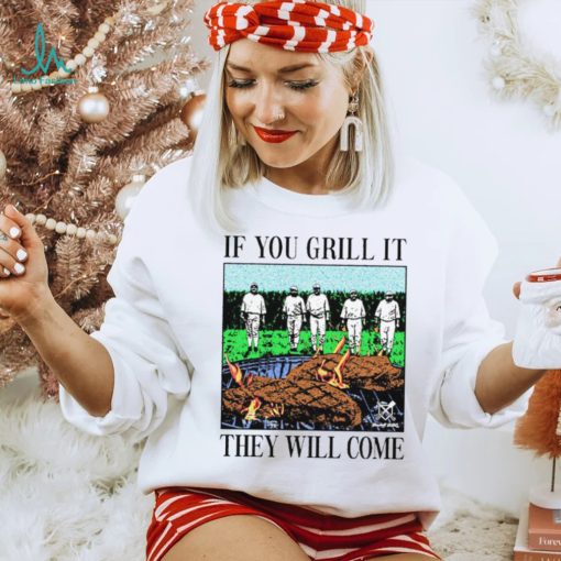 If you can grill it, they will come shirt