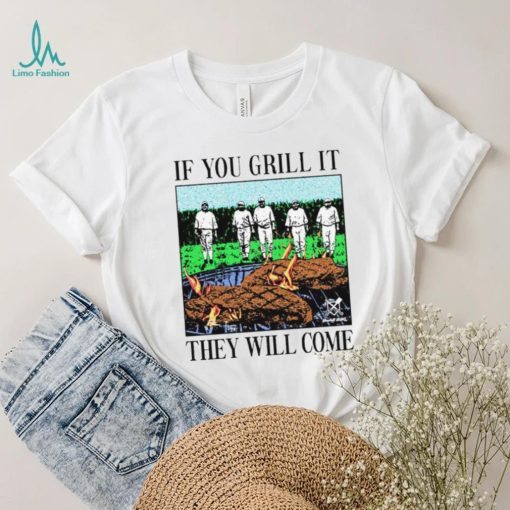 If you can grill it, they will come shirt