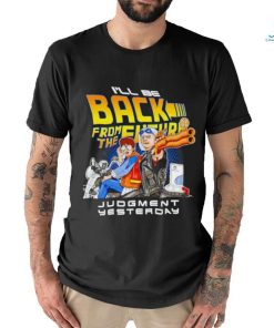 I’ll be back from the future Judgment yesterday shirt, hoodie, sweater, long sleeve and tank top I’ll be back from the future Judgment yesterday shirt