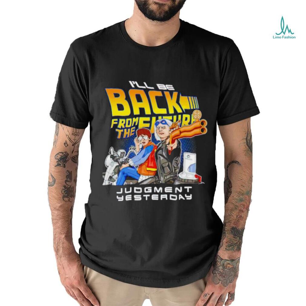 I’ll be back from the future Judgment yesterday shirt I’ll be back from the future Judgment yesterday shirt