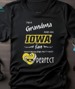 I’m A Grandma And A Iowa Hawkeyes Basketball Fan Which Means I’m Pretty Much Perfect Shirt