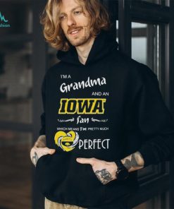 I’m A Grandma And A Iowa Hawkeyes Basketball Fan Which Means I’m Pretty Much Perfect Shirt