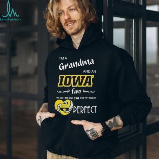 I’m A Grandma And A Iowa Hawkeyes Basketball Fan Which Means I’m Pretty Much Perfect Shirt