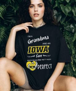 I’m A Grandma And A Iowa Hawkeyes Basketball Fan Which Means I’m Pretty Much Perfect Shirt