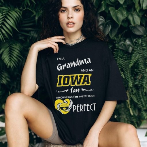 I’m A Grandma And A Iowa Hawkeyes Basketball Fan Which Means I’m Pretty Much Perfect Shirt