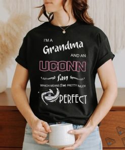 I’m A Grandma And A Uconn Hukies Basketball Fan Which Means I’m Pretty Much Perfect Shirt