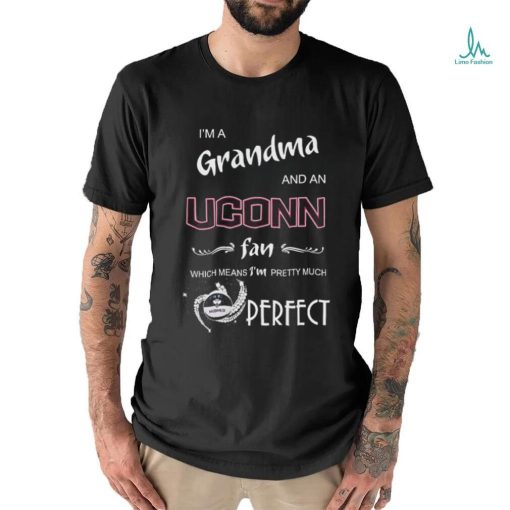I’m A Grandma And A Uconn Hukies Basketball Fan Which Means I’m Pretty Much Perfect Shirt