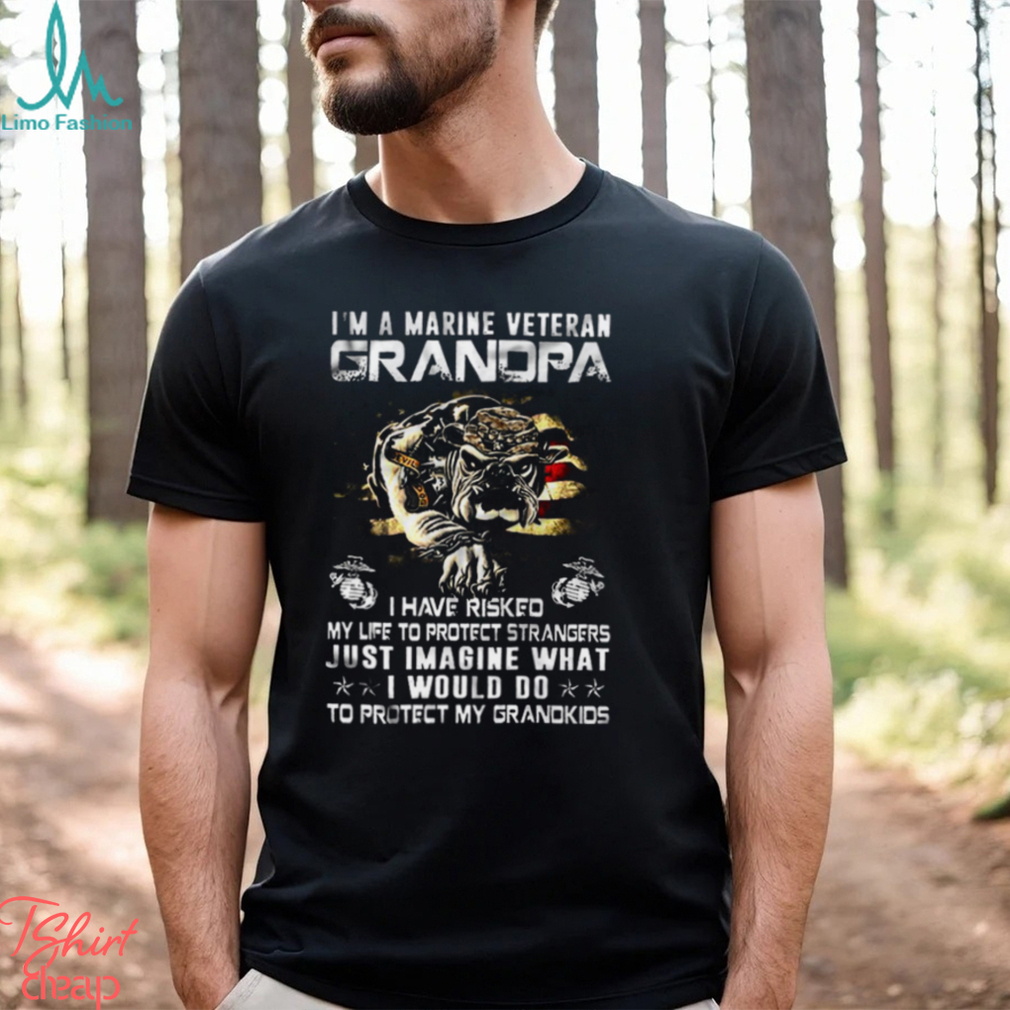 Im A Marine Veteran Grandpa I Have Risked My Life To Protect Strangers Bulldog Shirt Im A Marine Veteran Grandpa I Have Risked My Life To Protect Strangers Bulldog Shirt
