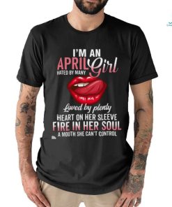 I’m An April Girl Hated By Many Loved By Plenty Heart On Her Sleeve Fire In Her Soul A Mouth She Can’t Control Shirt