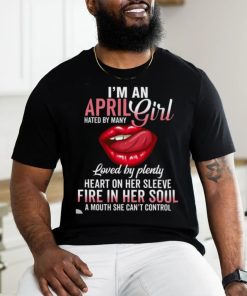 I’m An April Girl Hated By Many Loved By Plenty Heart On Her Sleeve Fire In Her Soul A Mouth She Can’t Control Shirt