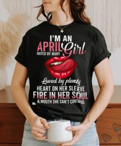 I’m An April Girl Hated By Many Loved By Plenty Heart On Her Sleeve Fire In Her Soul A Mouth She Can’t Control Shirt