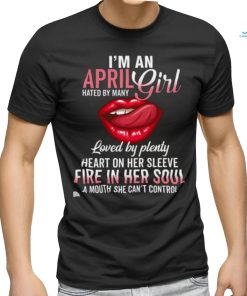 I’m An April Girl Hated By Many Loved By Plenty Heart On Her Sleeve Fire In Her Soul A Mouth She Can’t Control Shirt