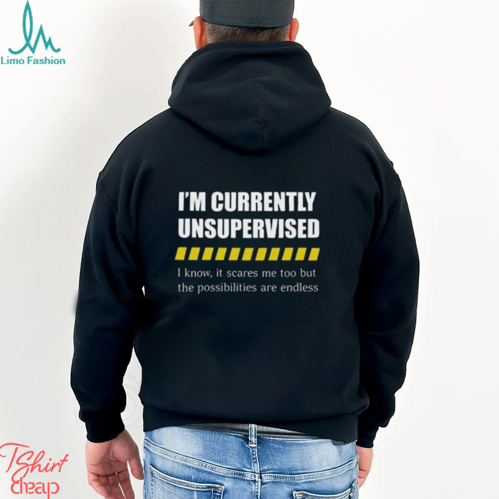 I’m Currently Unsupervised I Know It Scares Me Too But The Possibilities Are Endless shirt I’m Currently Unsupervised I Know It Scares Me Too But The Possibilities Are Endless shirt