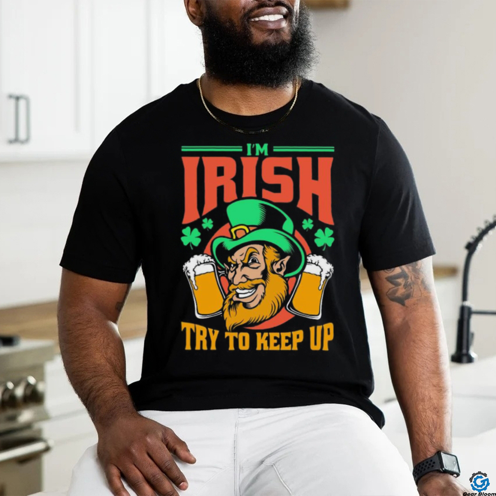 I’m Irish Try To Keep Up T shirt I’m Irish Try To Keep Up T shirt
