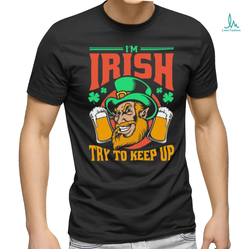 I’m Irish Try To Keep Up T shirt I’m Irish Try To Keep Up T shirt