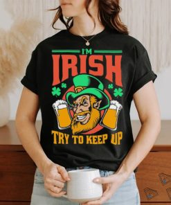 I’m Irish Try To Keep Up T shirt
