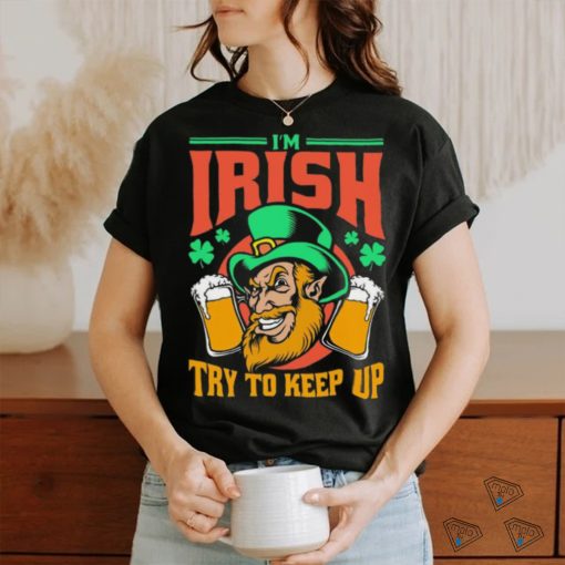 I’m Irish Try To Keep Up T shirt