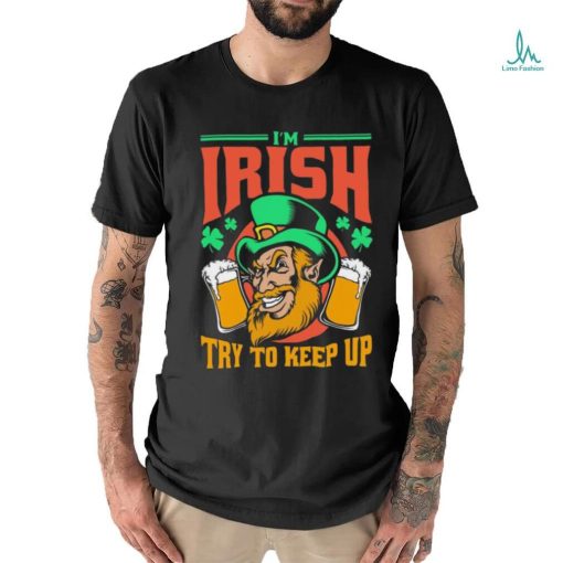 I’m Irish Try To Keep Up T shirt